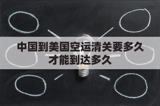中国到美国空运清关要多久才能到达多久(中国到美国空运路线)