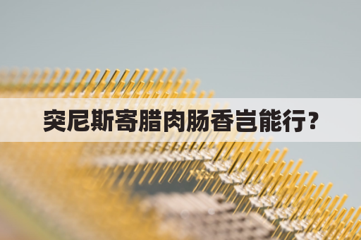 突尼斯寄腊肉肠香岂能行?