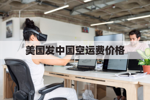 美国发中国空运费价格(美国发中国空运费价格表)