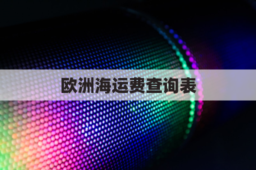欧洲海运费查询表(海运到欧洲多少钱一公斤)