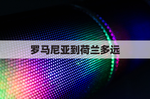 罗马尼亚到荷兰多远(罗马尼亚和荷兰哪个国家好)