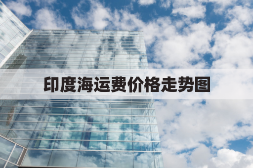 印度海运费价格走势图(印度海运费用)