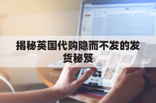 揭秘英国代购隐而不发的发货秘笈