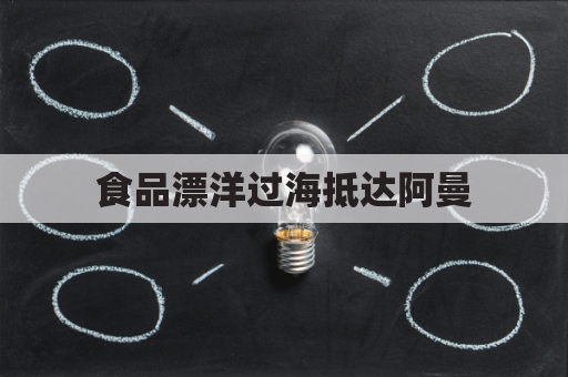 食品漂洋过海抵达阿曼