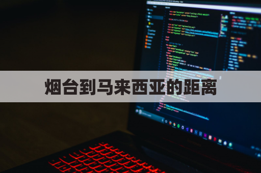 烟台到马来西亚的距离(烟台到台湾多少公里)