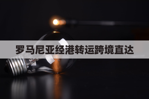 罗马尼亚经港转运跨境直达