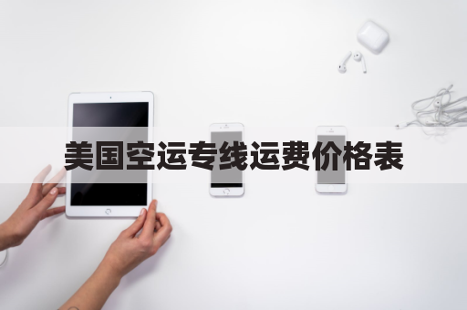 美国空运专线运费价格表(美国空运专线简介)
