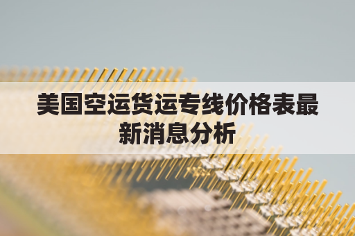 美国空运货运专线价格表最新消息分析(美国空运报价)