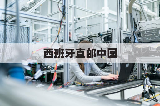 西班牙直邮中国,精致好物触手可及