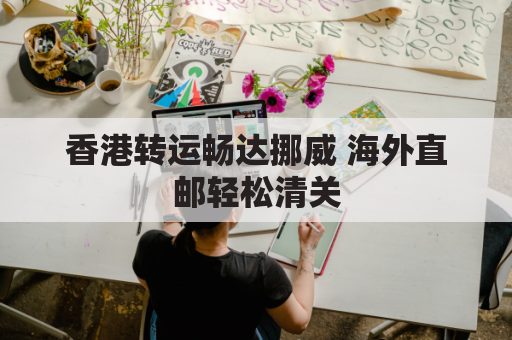 香港转运畅达挪威 海外直邮轻松清关