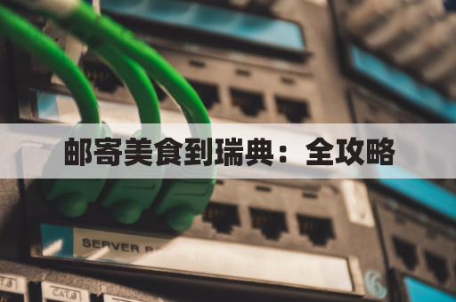 邮寄美食到瑞典:全攻略