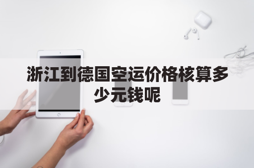 浙江到德国空运价格核算多少元钱呢(浙江离德国有多远)