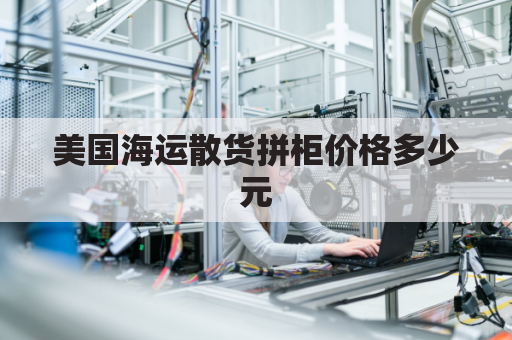 美国海运散货拼柜价格多少元(美国海运一个柜多少钱)