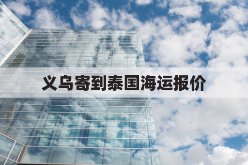 义乌寄到泰国海运报价(义乌泰国专线货运)