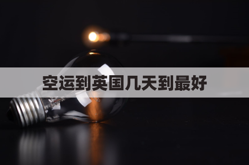 空运到英国几天到最好(到英国的航班可以托运多少行李)