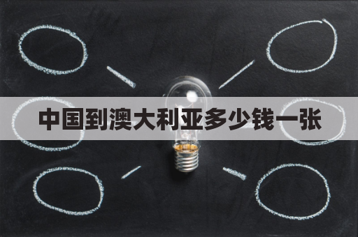 中国到澳大利亚多少钱一张(中国到澳大利亚多少钱一张票)