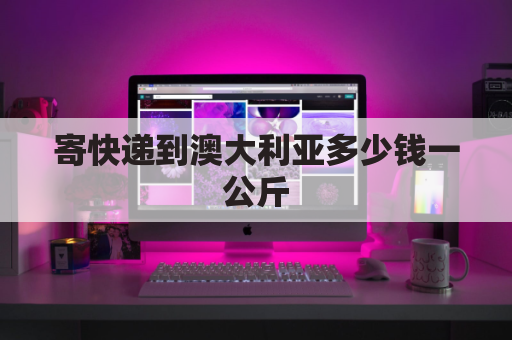 寄快递到澳大利亚多少钱一公斤(国内寄到澳大利亚邮费多少)