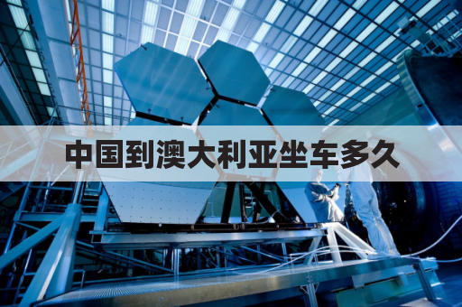 中国到澳大利亚坐车多久(中国到澳大利亚多远)