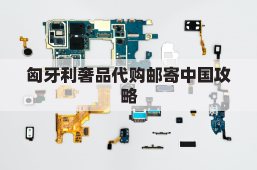 匈牙利奢品代购邮寄中国攻略