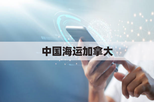 中国海运加拿大(中国海运加拿大价格一览表最新)