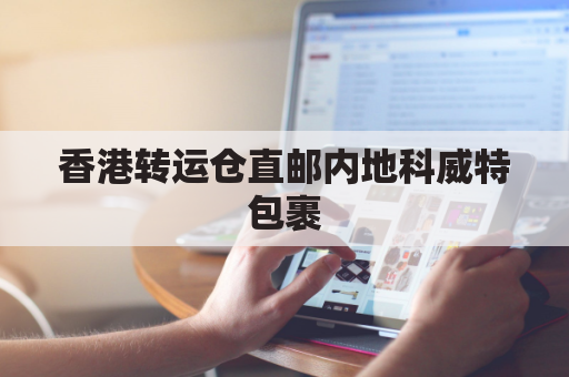 香港转运仓直邮内地科威特包裹