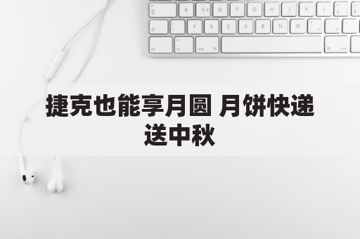 捷克也能享月圆 月饼快递送中秋