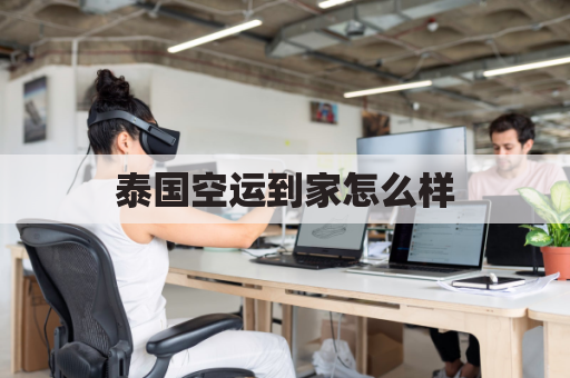 泰国空运到家怎么样(空运泰国 价格查询)