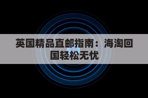 英国精品直邮指南:海淘回国轻松无忧