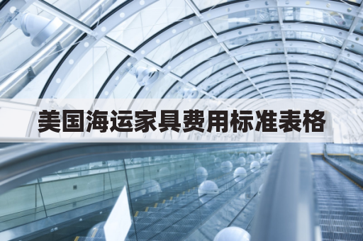 美国海运家具费用标准表格(美国海运家具费用标准表格图片)