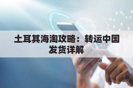 土耳其海淘攻略:转运中国发货详解