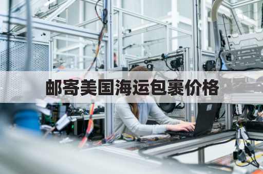 邮寄美国海运包裹价格(邮寄美国海运包裹价格表)