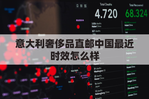 意大利奢侈品直邮中国最近时效怎么样(意大利奢侈品价格便宜吗)