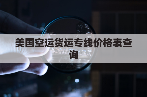 美国空运货运专线价格表查询(美国空运专线简介)