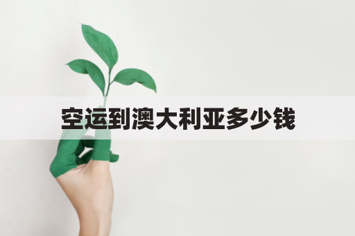 空运到澳大利亚多少钱(空运到澳大利亚多少钱一公斤)