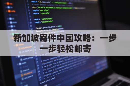 新加坡寄件中国攻略:一步一步轻松邮寄