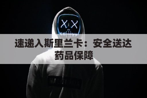 速递入斯里兰卡:安全送达药品保障