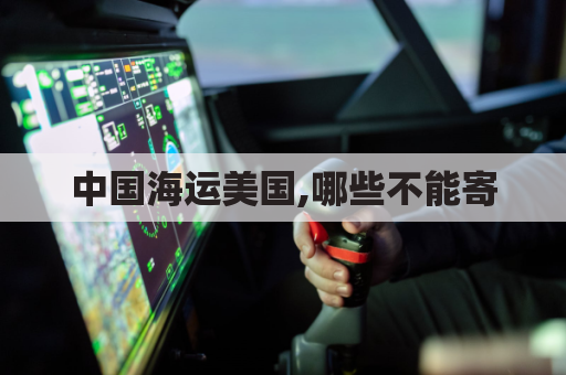 中国海运美国,哪些不能寄(中国邮寄美国什么东西不能寄)