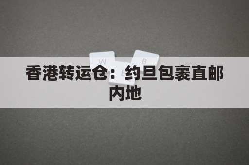 香港转运仓:约旦包裹直邮内地,省时省心