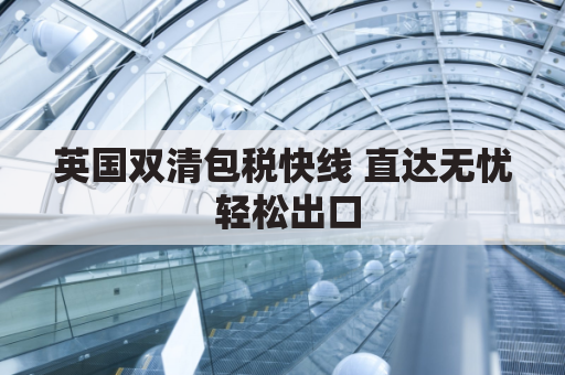 英国双清包税快线 直达无忧 轻松出口