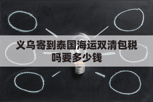 义乌寄到泰国海运双清包税吗要多少钱(义乌到泰国航班时间)