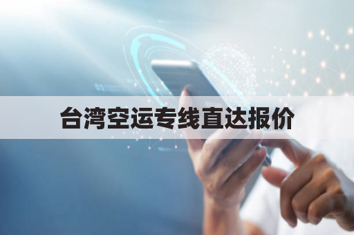 台湾空运专线直达报价(台湾空运国际物流集团)