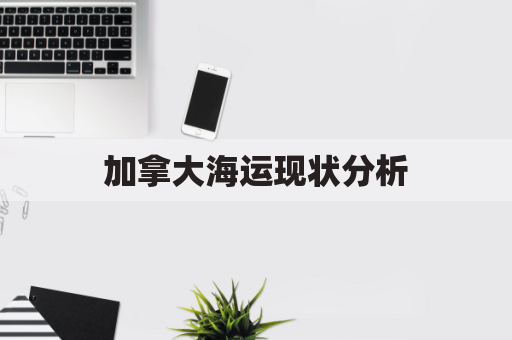 加拿大海运现状分析(加拿大海运航线)