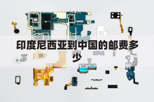 印度尼西亚到中国的邮费多少(印度尼西亚寄东西到中国多少钱)