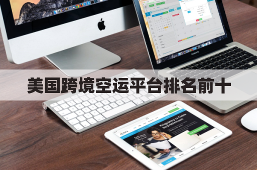 美国跨境空运平台排名前十(美国空运物流)