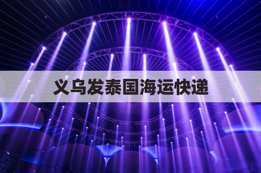 义乌发泰国海运快递(义乌到泰国航班时间)