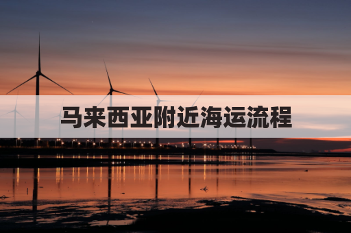 马来西亚附近海运流程(到马来西亚的海运)
