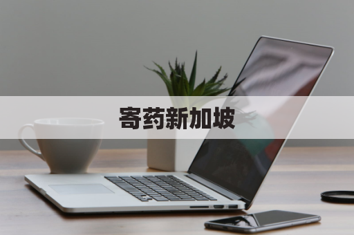 寄药新加坡，安全便捷无忧