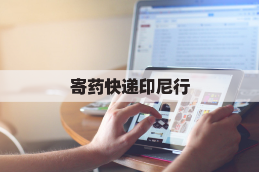 寄药快递印尼行，破关难题求解答