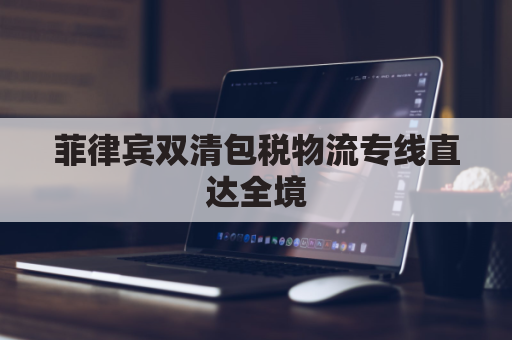 菲律宾双清包税物流专线直达全境