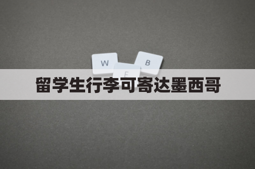 留学生行李可寄达墨西哥，便利留学生活